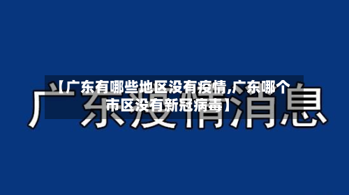 【广东有哪些地区没有疫情,广东哪个市区没有新冠病毒】