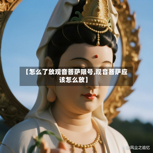 【怎么了放观音菩萨限号,观音菩萨应该怎么放】-第2张图片