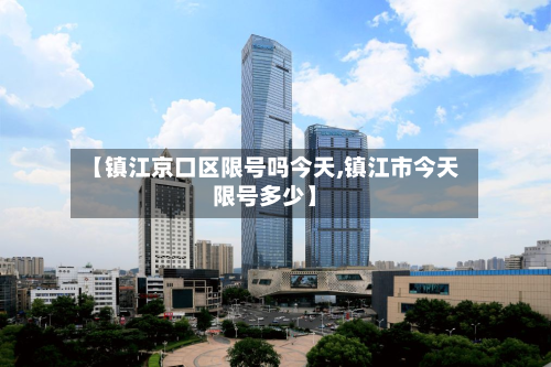 【镇江京口区限号吗今天,镇江市今天限号多少】-第3张图片