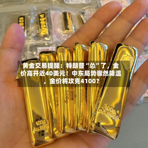 黄金交易提醒：特朗普“怂”了，金价高开近40美元！中东局势骤然降温	，金价将攻克4100？-第2张图片