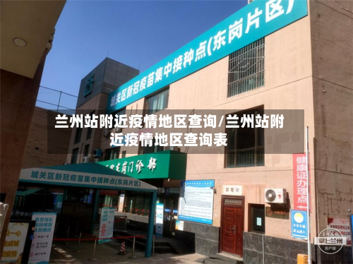 兰州站附近疫情地区查询/兰州站附近疫情地区查询表-第2张图片