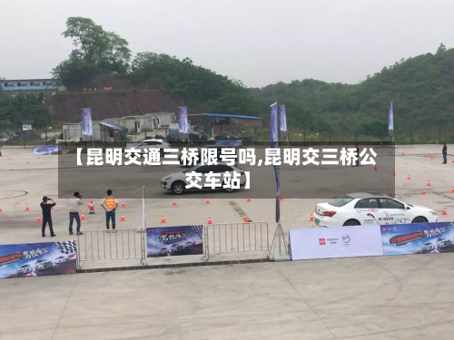 【昆明交通三桥限号吗,昆明交三桥公交车站】-第2张图片