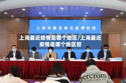 上海最近疫情是哪个地区/上海最近疫情是哪个地区管