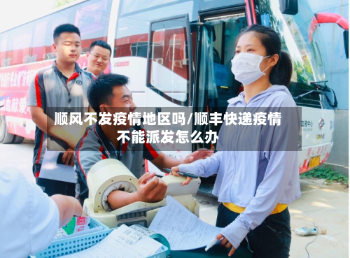 顺风不发疫情地区吗/顺丰快递疫情不能派发怎么办-第2张图片