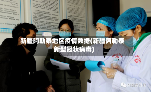 新疆阿勒泰地区疫情数据(新疆阿勒泰新型冠状病毒)
