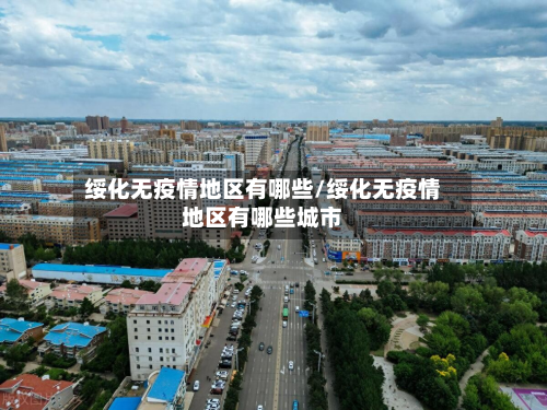 绥化无疫情地区有哪些/绥化无疫情地区有哪些城市
