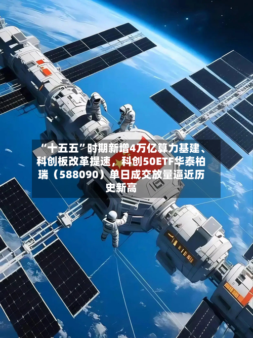 “十五五	”时期新增4万亿算力基建、科创板改革提速，科创50ETF华泰柏瑞（588090）单日成交放量逼近历史新高-第2张图片