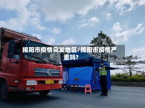 揭阳市疫情突发地区/揭阳市疫情严重吗?-第2张图片
