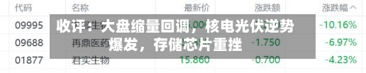 收评：大盘缩量回调，核电光伏逆势爆发	，存储芯片重挫-第3张图片
