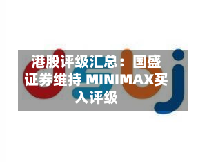港股评级汇总:国盛证券维持 MINIMAX买入评级-第2张图片
