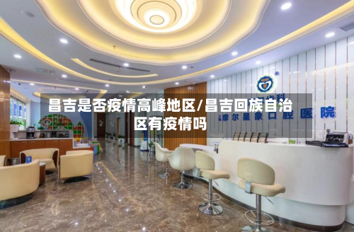 昌吉是否疫情高峰地区/昌吉回族自治区有疫情吗