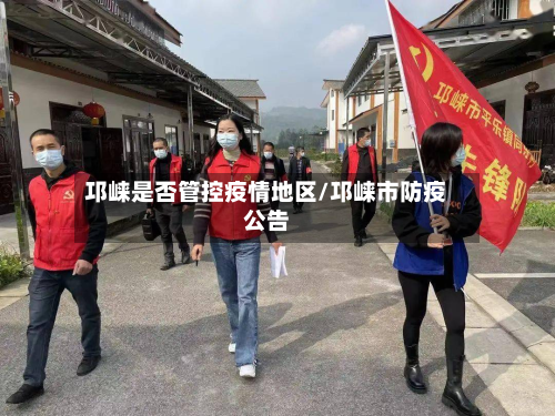 邛崃是否管控疫情地区/邛崃市防疫公告