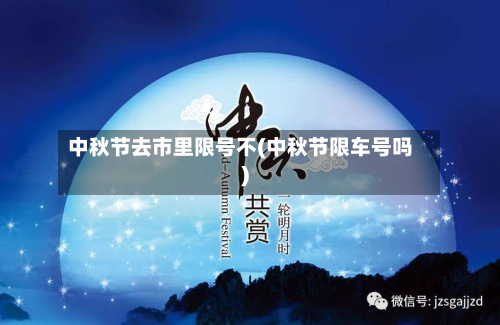 中秋节去市里限号不(中秋节限车号吗)-第2张图片