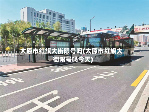 太原市红旗大街限号吗(太原市红旗大街限号吗今天)