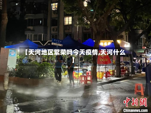 【天河地区繁荣吗今天疫情,天河什么】-第2张图片