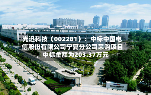 光迅科技（002281）：中标中国电信股份有限公司宁夏分公司采购项目，中标金额为203.37万元-第3张图片