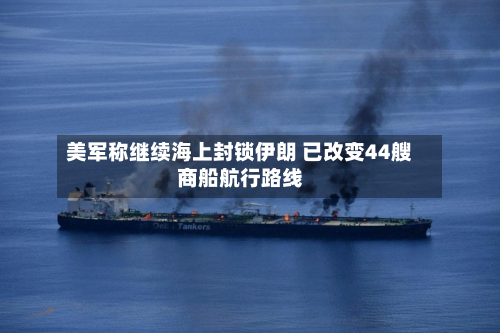 美军称继续海上封锁伊朗 已改变44艘商船航行路线-第2张图片