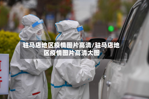 驻马店地区疫情图片高清/驻马店地区疫情图片高清大图