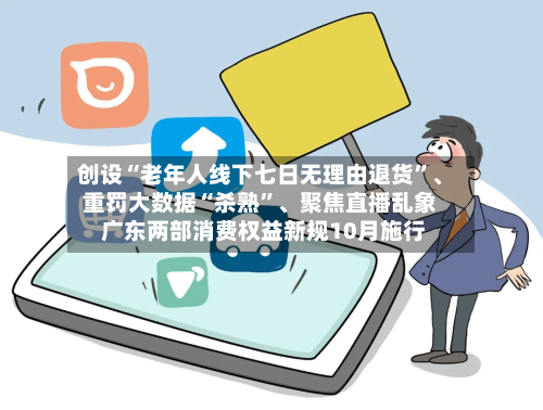 创设“老年人线下七日无理由退货”、重罚大数据“杀熟”	、聚焦直播乱象 广东两部消费权益新规10月施行-第3张图片