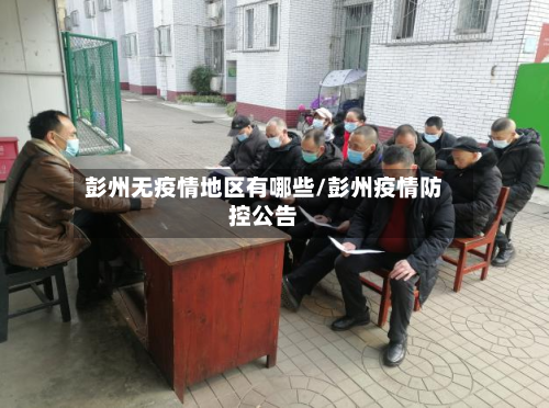 彭州无疫情地区有哪些/彭州疫情防控公告