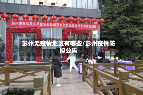 彭州无疫情地区有哪些/彭州疫情防控公告-第3张图片