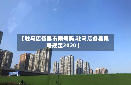 【驻马店各县市限号吗,驻马店各县限号规定2020】-第3张图片