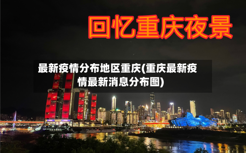 最新疫情分布地区重庆(重庆最新疫情最新消息分布图)-第2张图片