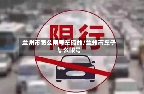 兰州市怎么限号车辆的/兰州市车子怎么限号
