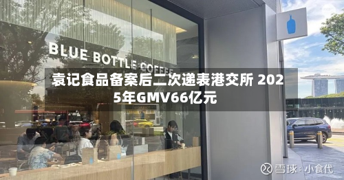 袁记食品备案后二次递表港交所 2025年GMV66亿元-第2张图片