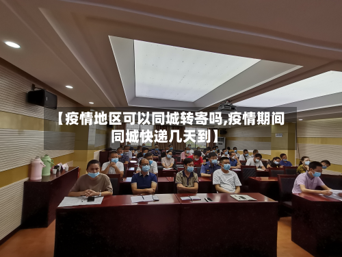 【疫情地区可以同城转寄吗,疫情期间同城快递几天到】-第3张图片
