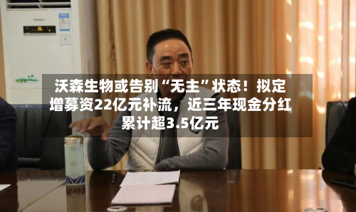 沃森生物或告别“无主”状态！拟定增募资22亿元补流，近三年现金分红累计超3.5亿元-第2张图片