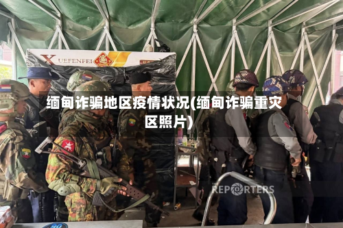 缅甸诈骗地区疫情状况(缅甸诈骗重灾区照片)