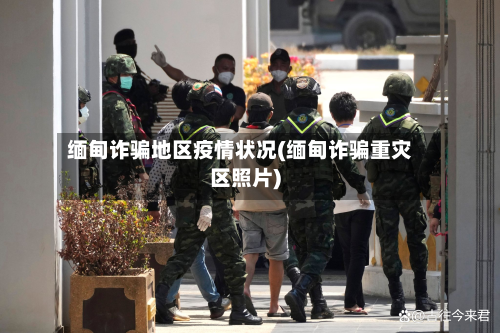 缅甸诈骗地区疫情状况(缅甸诈骗重灾区照片)-第2张图片
