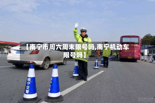【南宁市周六周末限号吗,南宁机动车限号吗】-第2张图片