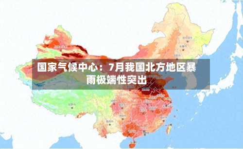 国家气候中心：7月我国北方地区暴雨极端性突出-第2张图片