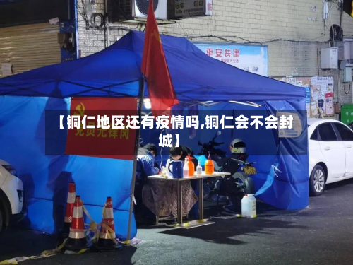 【铜仁地区还有疫情吗,铜仁会不会封城】-第3张图片