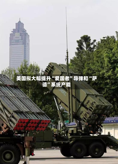 美国拟大幅提升“爱国者	”导弹和“萨德”系统产能-第2张图片