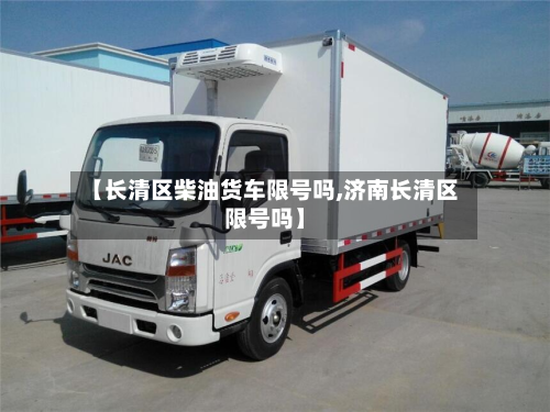 【长清区柴油货车限号吗,济南长清区限号吗】-第2张图片
