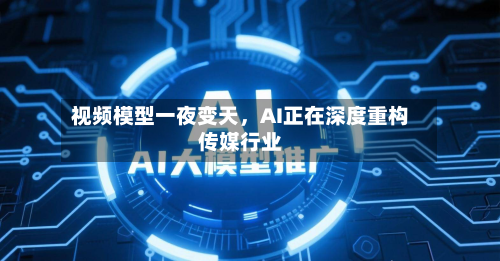 视频模型一夜变天，AI正在深度重构传媒行业