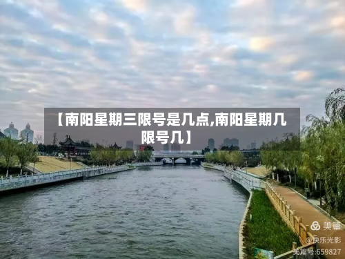 【南阳星期三限号是几点,南阳星期几限号几】-第2张图片