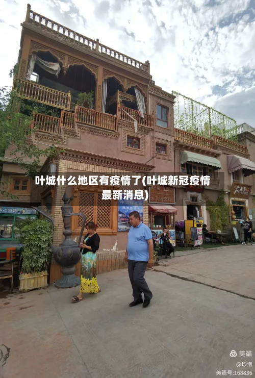 叶城什么地区有疫情了(叶城新冠疫情最新消息)-第2张图片