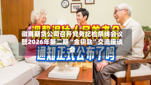 徽商期货公司召开党务纪检条线会议暨2026年第二期“金钥匙”交流座谈会-第2张图片