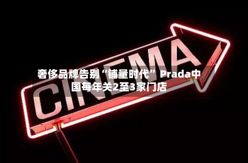 奢侈品牌告别“铺量时代	” Prada中国每年关2至3家门店-第3张图片