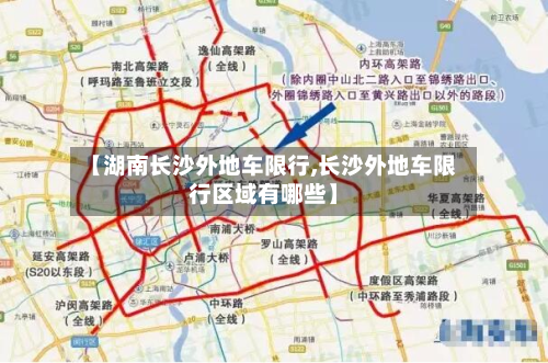 【湖南长沙外地车限行,长沙外地车限行区域有哪些】-第2张图片