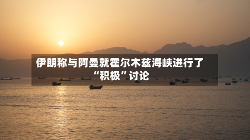 伊朗称与阿曼就霍尔木兹海峡进行了“积极”讨论-第2张图片