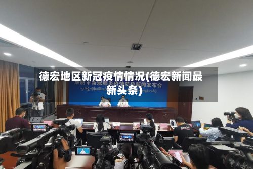德宏地区新冠疫情情况(德宏新闻最新头条)