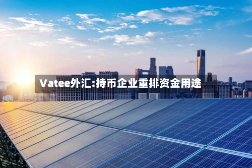 Vatee外汇:持币企业重排资金用途-第2张图片