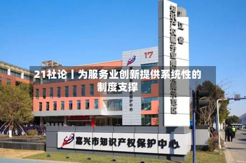 21社论丨为服务业创新提供系统性的制度支撑-第3张图片
