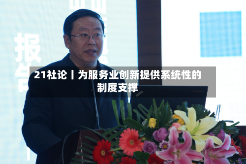21社论丨为服务业创新提供系统性的制度支撑-第2张图片