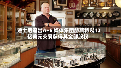 迪士尼退出A+E 媒体集团赫斯特以12亿美元交易获得其全部股权-第2张图片